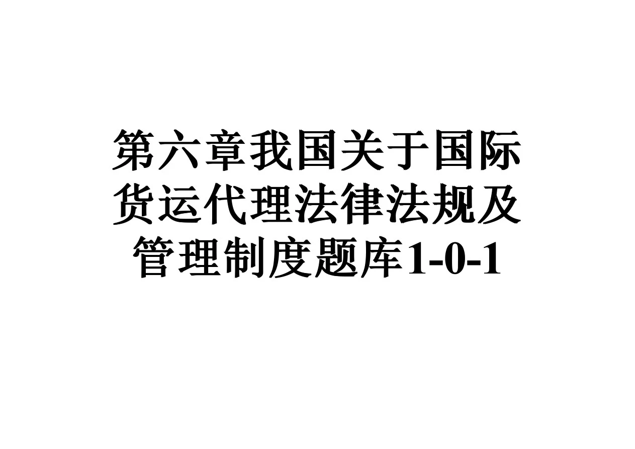 第六章我国关于国际货运代理法律法规及管理制度题库1-0-1