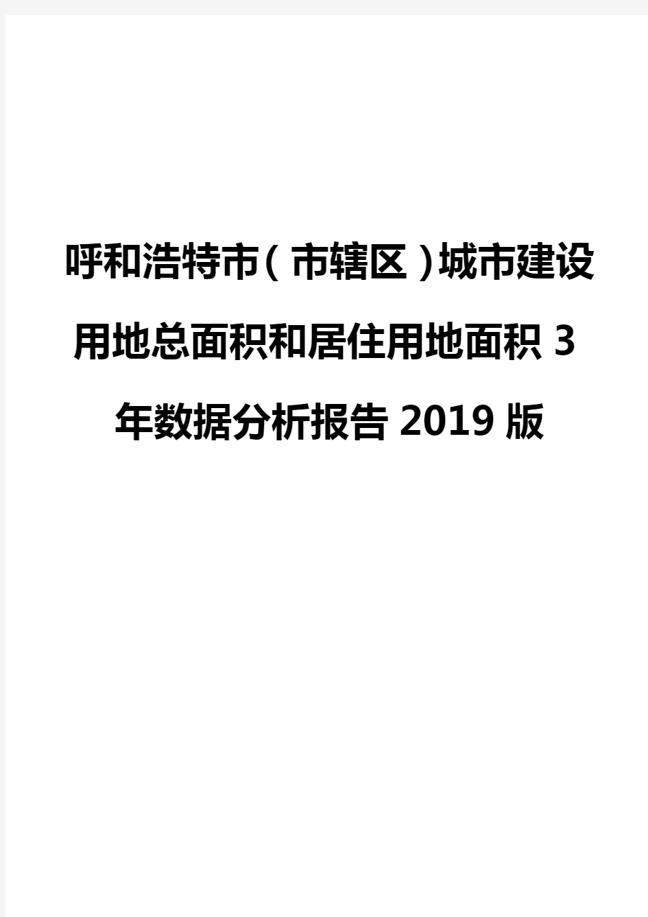 呼和浩特市(市辖区)城市建设用地总面积和居住用地面积3年数据分析报告2019版