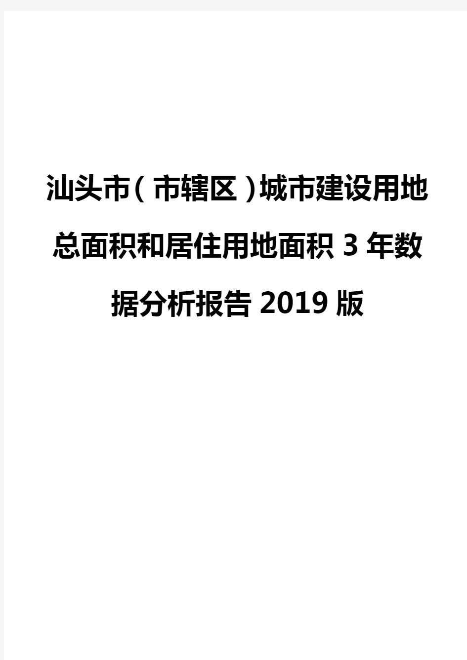 汕头市(市辖区)城市建设用地总面积和居住用地面积3年数据分析报告2019版