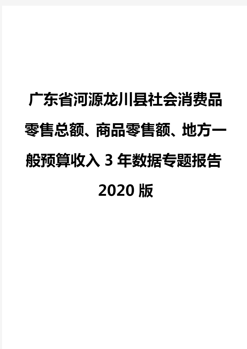 广东省河源龙川县社会消费品零售总额、商品零售额、地方一般预算收入3年数据专题报告2020版