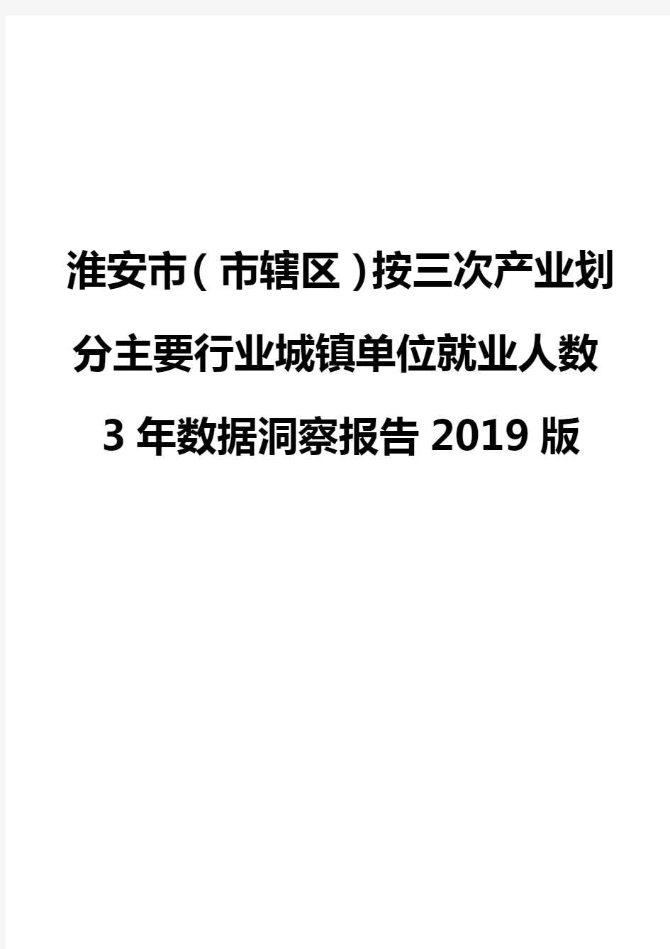 淮安市(市辖区)按三次产业划分主要行业城镇单位就业人数3年数据洞察报告2019版
