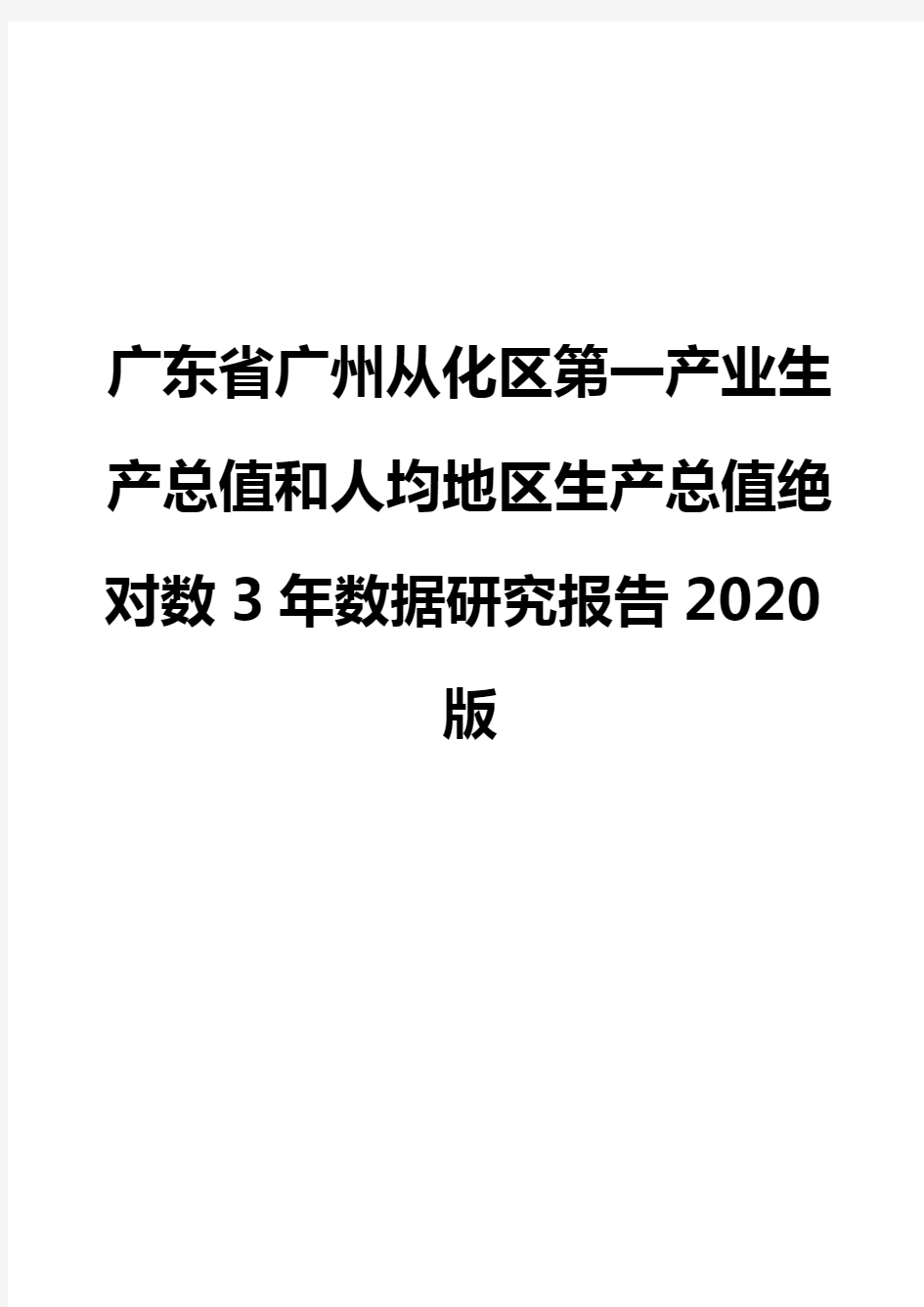 广东省广州从化区第一产业生产总值和人均地区生产总值绝对数3年数据研究报告2020版