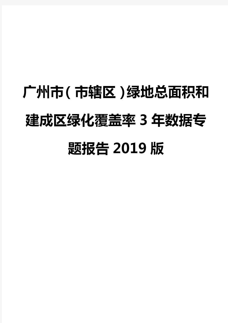 广州市(市辖区)绿地总面积和建成区绿化覆盖率3年数据专题报告2019版