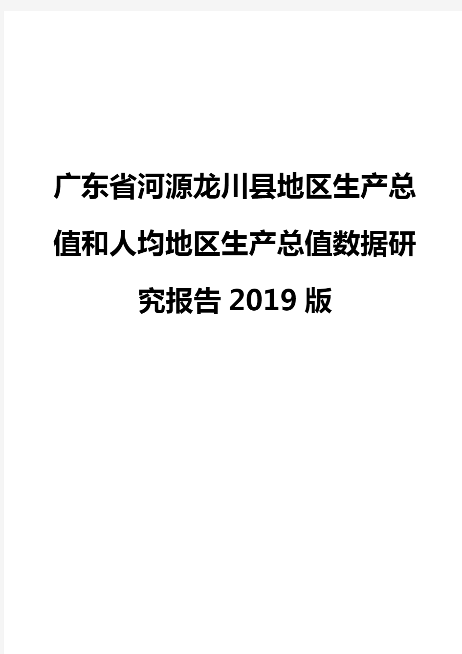 广东省河源龙川县地区生产总值和人均地区生产总值数据研究报告2019版